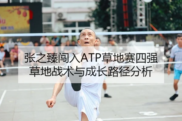 张之臻闯入ATP草地赛四强 草地战术与成长路径分析